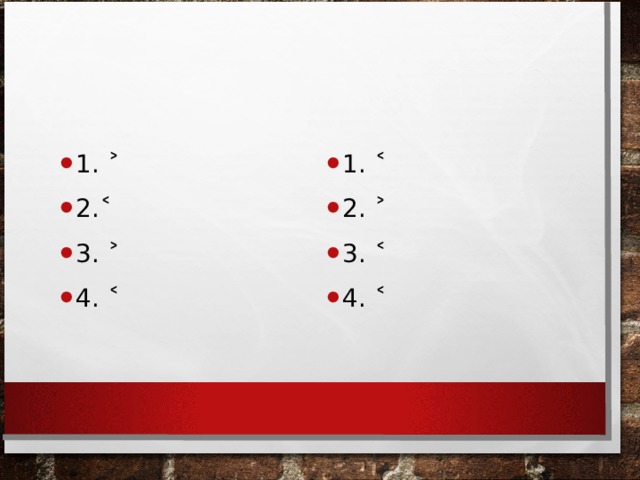 1. ˃ 2.˂ 3. ˃ 4. ˂  1. ˂ 2. ˃ 3. ˂ 4. ˂ 