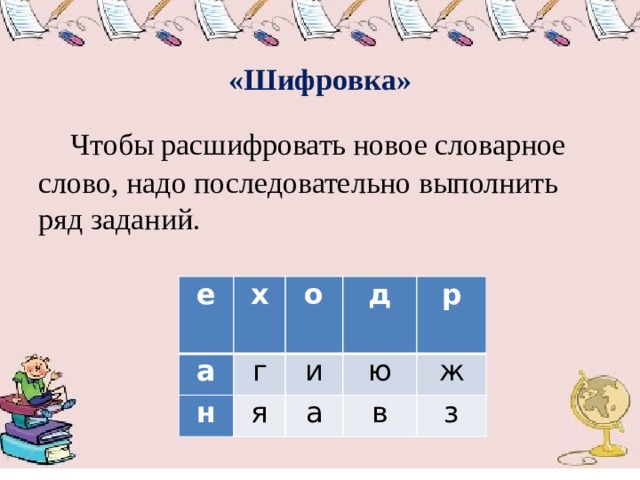  «Шифровка»  Чтобы расшифровать новое словарное слово, надо последовательно выполнить ряд заданий. е а х н о г д и я р ю а ж в з 