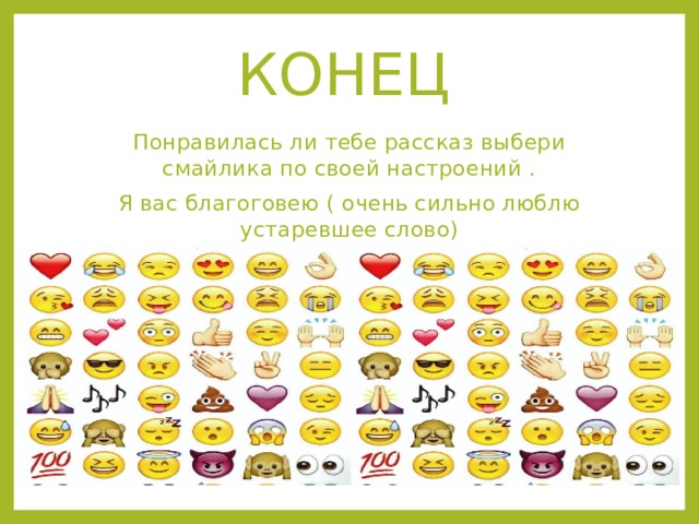 конец Понравилась ли тебе рассказ выбери смайлика по своей настроений . Я вас благоговею ( очень сильно люблю устаревшее слово) 