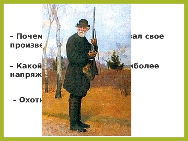 – Почему И. С. Тургенев назвал свое произведение «Воробей»? – Какой момент рассказа наиболее напряженный? – Охотник – это кто? 