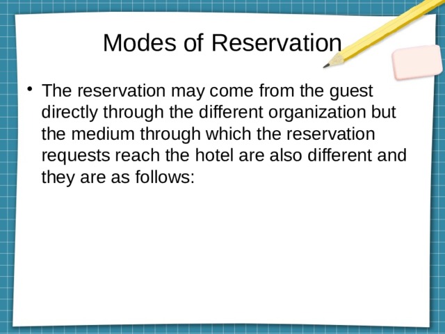 Modes of Reservation The reservation may come from the guest directly through the different organization but the medium through which the reservation requests reach the hotel are also different and they are as follows: 