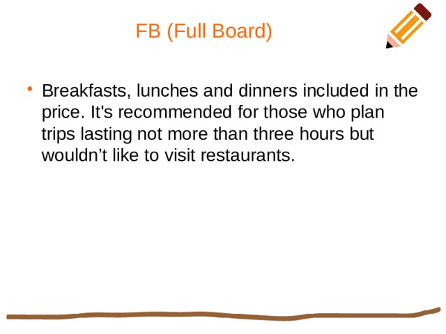 FB (Full Board) Breakfasts, lunches and dinners included in the price. It's recommended for those who plan trips lasting not more than three hours but wouldn’t like to visit restaurants. 