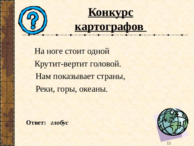 Конкурс картографов На ноге стоит одной Крутит-вертит головой. На ноге стоит одной Крутит-вертит головой.  Нам показывает страны,  Реки, горы, океаны. Ответ: глобус