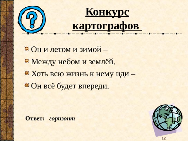 Конкурс картографов Он и летом и зимой – Между небом и землёй. Хоть всю жизнь к нему иди – Он всё будет впереди.  Ответ: горизонт