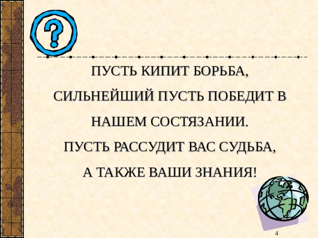 ПУСТЬ КИПИТ БОРЬБА,  СИЛЬНЕЙШИЙ ПУСТЬ ПОБЕДИТ В НАШЕМ СОСТЯЗАНИИ.  ПУСТЬ РАССУДИТ ВАС СУДЬБА,  А ТАКЖЕ ВАШИ ЗНАНИЯ!