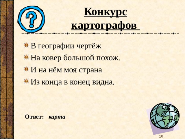 Конкурс картографов В географии чертёж На ковер большой похож. И на нём моя страна Из конца в конец видна.  Ответ: карта