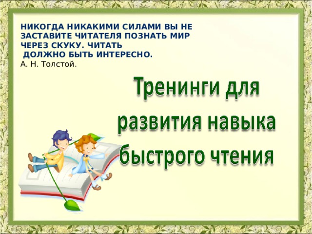 Никогда никакими силами вы не заставите читателя познать мир через скуку. Читать  должно быть интересно. А. Н. Толстой. 