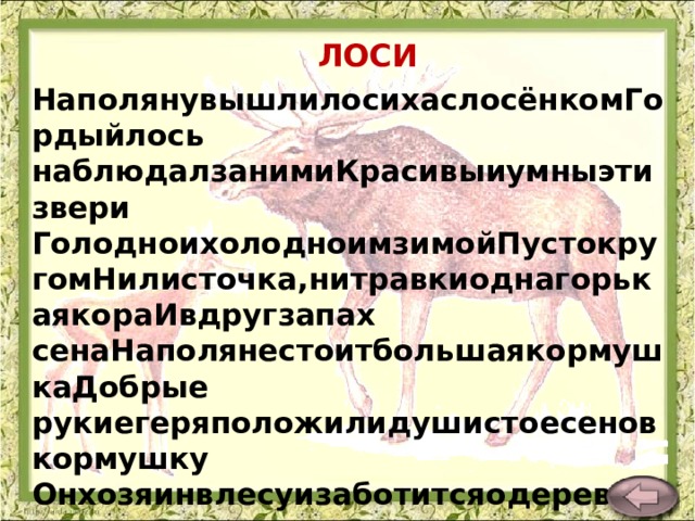 ЛОСИ НаполянувышлилосихаслосёнкомГордыйлось наблюдалзанимиКрасивыиумныэтизвери ГолодноихолодноимзимойПустокругомНилисточка,нитравкиоднагорькаякораИвдругзапах сенаНаполянестоитбольшаякормушкаДобрые рукиегеряположилидушистоесеновкормушку Онхозяинвлесуизаботитсяодеревьяхптицахзверях. В.Карасёва  