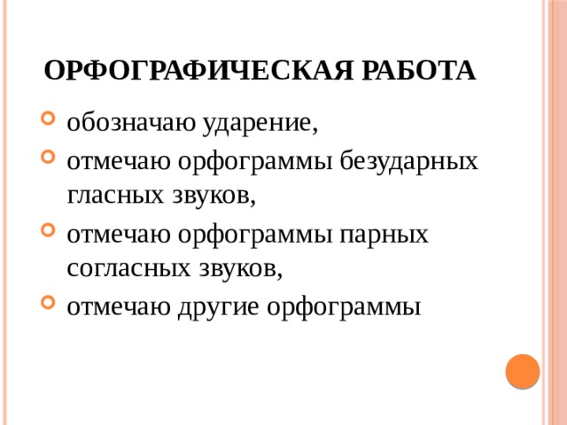 Орфографическая работа обозначаю ударение, отмечаю орфограммы безударных гласных звуков, отмечаю орфограммы парных согласных звуков, отмечаю другие орфограммы 