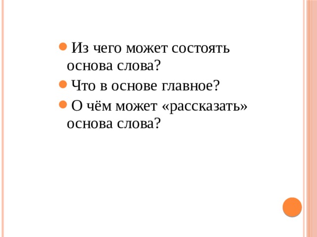 Из чего может состоять основа слова? Что в основе главное? О чём может «рассказать» основа слова? 