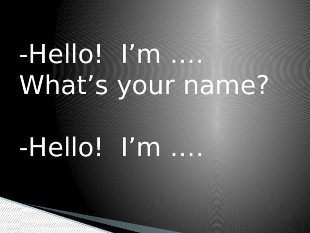 -Hello! I’m …. What’s your name? -Hello! I’m …. 