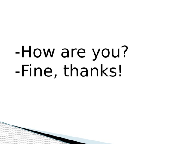 -How are you? -Fine, thanks! 