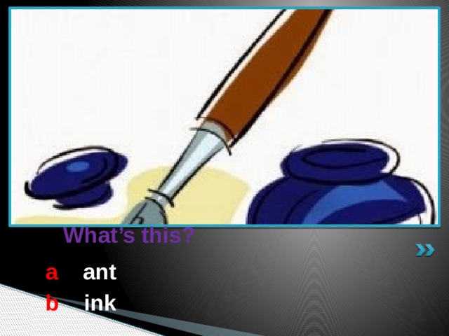  What’s this? a  ant b  ink 