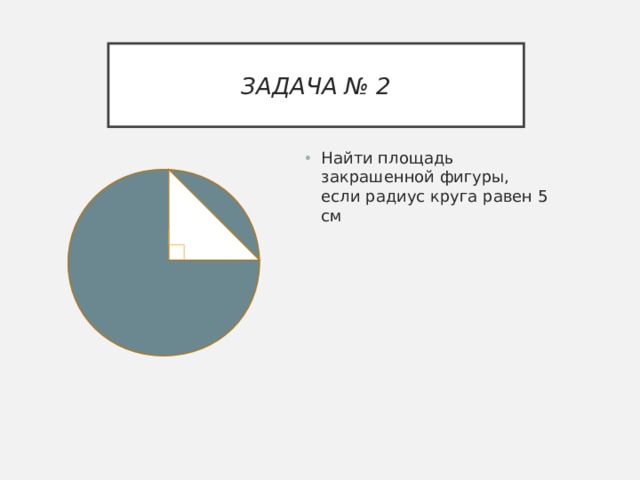 ЗАДАЧА № 2 Найти площадь закрашенной фигуры, если радиус круга равен 5 см 