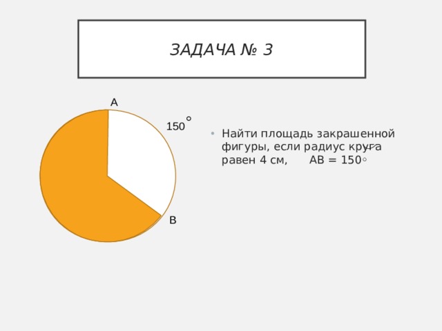 ЗАДАЧА № 3 А 150 Найти площадь закрашенной фигуры, если радиус круга равен 4 см, АВ = 150◦ В 