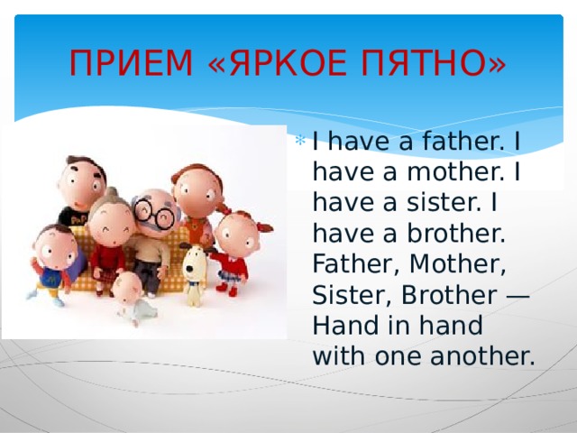 ПРИЕМ «ЯРКОЕ ПЯТНО» I have a father. I have a mother. I have a sister. I have a brother. Father, Mother, Sister, Brother — Hand in hand with one another. 