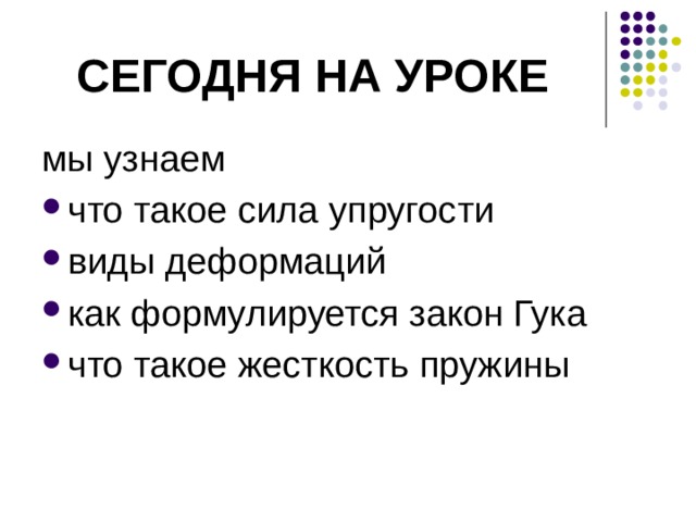 Сегодня на уроке мы узнаем что такое сила упругости виды деформаций как формулируется закон Гука что такое жесткость пружины Сегодня на уроке мы узнаем: что такое сила упругости, виды деформаций, как формулируется закон Гука, что такое жесткость пружины.  