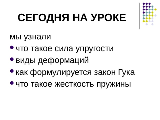 Сегодня на уроке мы узнали что такое сила упругости виды деформаций как формулируется закон Гука что такое жесткость пружины Сегодня на уроке мы узнаем: что такое сила упругости, виды деформаций, как формулируется закон Гука, что такое жесткость пружины. 