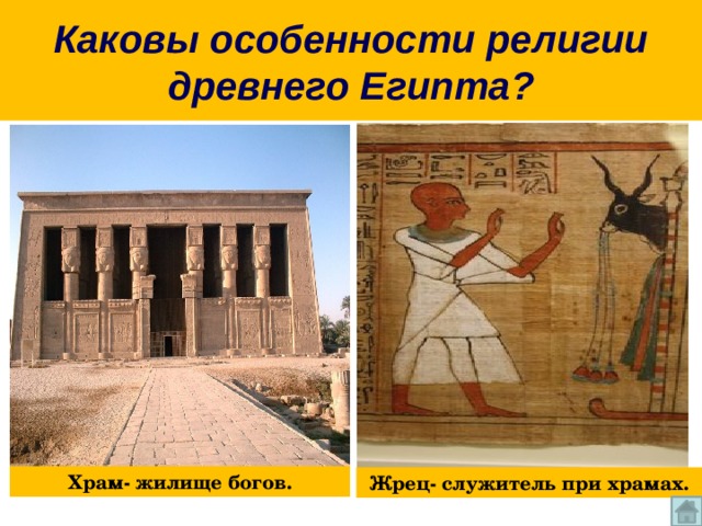 Каковы особенности религии древнего Египта? Храм- жилище богов. Жрец- служитель при храмах. 