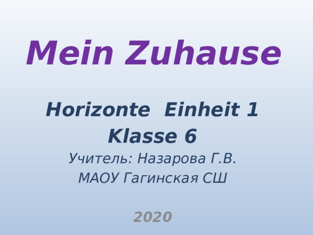 Mein Zuhause Horizonte Einheit 1 Klasse 6 Учитель: Назарова Г.В. МАОУ Гагинская СШ  2020 