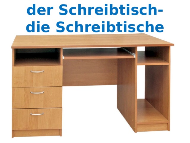 der Schreibtisch-  die Schreibtische 