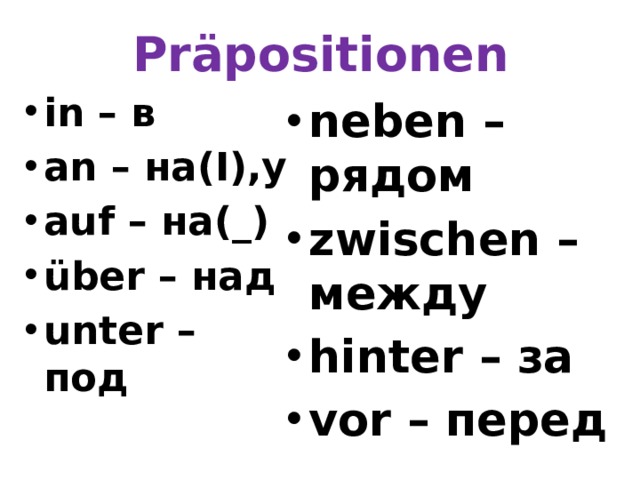 Präpositionen in – в an – на(I),у auf – на(_) über – над unter – под neben – рядом zwischen – между hinter – за vor – перед 