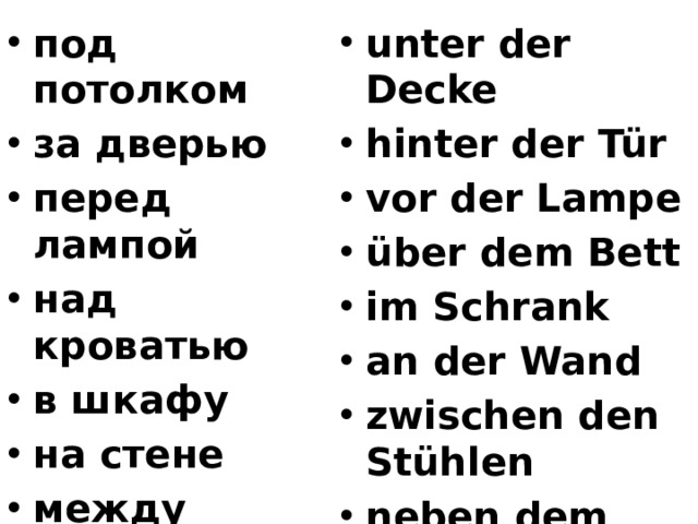 под потолком за дверью перед лампой над кроватью в шкафу на стене между стульями unter der Decke hinter der Tür vor der Lampe über dem Bett im Schrank an der Wand zwischen den Stühlen neben dem Tisch  около стола 