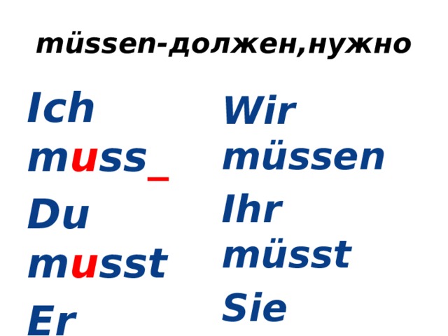 müssen-должен,нужно Ich m u ss _ Du m u sst Er m u ss _ Wir müssen Ihr müsst Sie müssen 