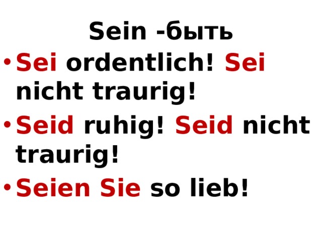 Sein -быть Sei ordentlich! Sei nicht traurig! Seid ruhig! Seid nicht traurig! Seien Sie so lieb! 