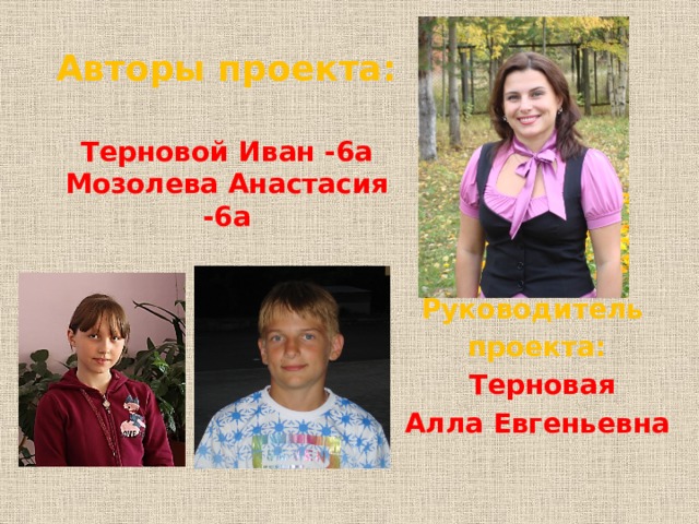 Авторы проекта: Терновой Иван -6а Мозолева Анастасия -6а Руководитель проекта:  Терновая Алла Евгеньевна 