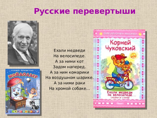 Русские перевертыши Ехали медведи На велосипеде. А за ними кот Задом наперед. А за ним комарики На воздушном шарике. А за ними раки На хромой собаке… 