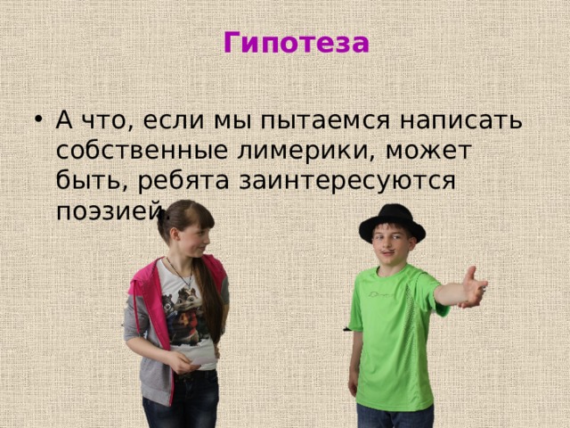  Гипотеза А что, если мы пытаемся написать собственные лимерики, может быть, ребята заинтересуются поэзией. 