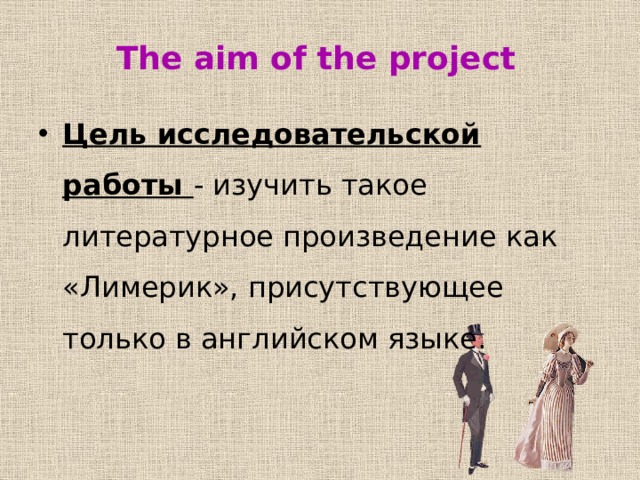 The aim of the project Цель исследовательской работы - изучить такое литературное произведение как «Лимерик», присутствующее только в английском языке. 