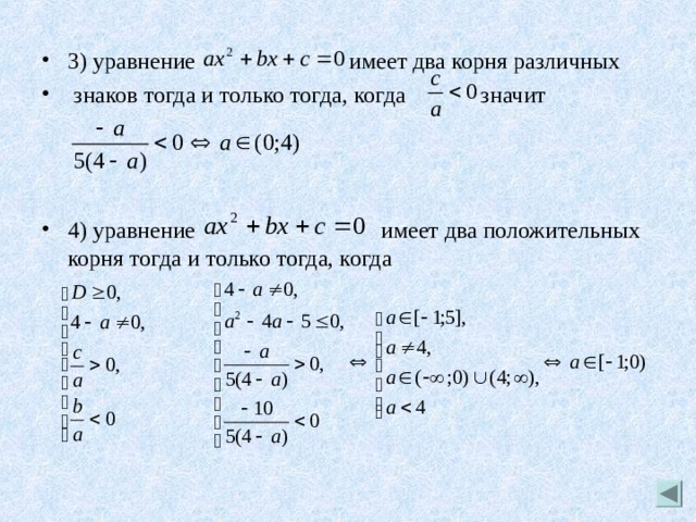 3) уравнение   имеет два корня различных  знаков тогда и только тогда, когда значит    4) уравнение имеет два положительных корня тогда и только тогда, когда 