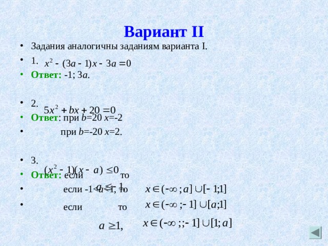 Вариант II Задания аналогичны заданиям варианта I . 1. Ответ: -1; 3 а . 2. Ответ : при b =20 x =-2  п ри b =-20 x =2.  3. Ответ: если то  если -1a  если  то 