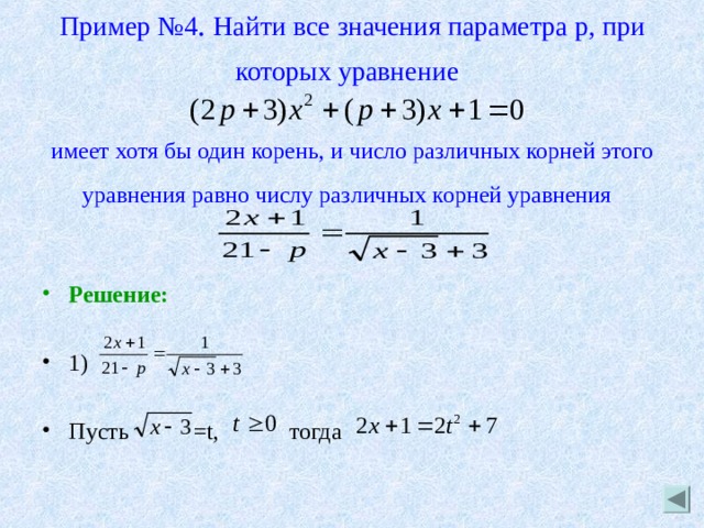 Пример №4 . Найти все значения параметра p , при которых уравнение    имеет хотя бы один корень, и число различных корней этого уравнения равно числу различных корней уравнения    Решение:  1)  Пусть =t, тогда  