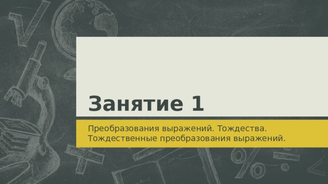 Занятие 1 Преобразования выражений. Тождества. Тождественные преобразования выражений.  