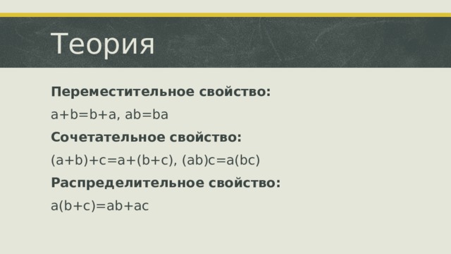 Теория Переместительное свойство: a+b=b+a, ab=ba Сочетательное свойство: (a+b)+c=a+(b+c), (ab)c=a(bc) Распределительное свойство: a(b+c)=ab+ac  