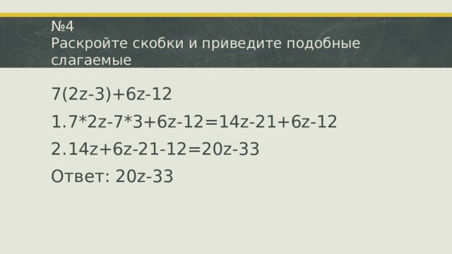 № 4  Раскройте скобки и приведите подобные слагаемые 7(2z-3)+6z-12 7*2z-7*3+6z-12=14z-21+6z-12 14z+6z-21-12=20z-33 Ответ: 20z-33 