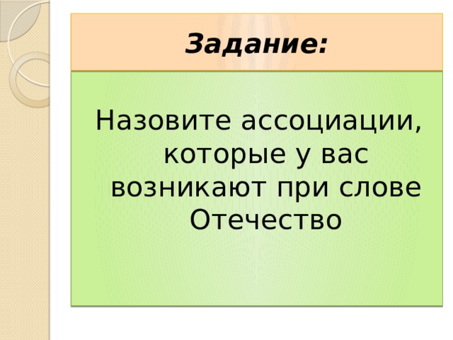 Задание: Назовите ассоциации, которые у вас возникают при слове Отечество 