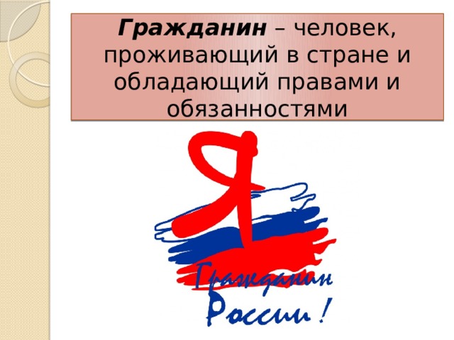 Гражданин – человек, проживающий в стране и обладающий правами и обязанностями 