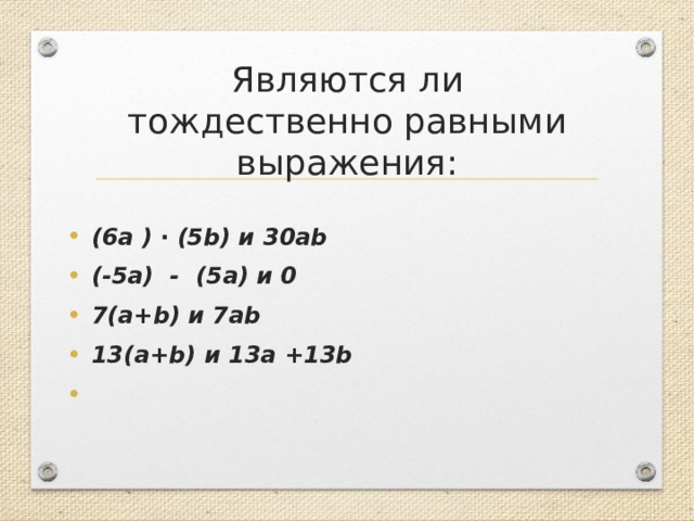 Являются ли тождественно равными выражения: ( 6 a ) ∙ (5b) и 3 0ab (- 5 a)  -  ( 5 a) и 0 7 (a+b) и 7 ab 1 3 (a+b) и 1 3 a +1 3 b   
