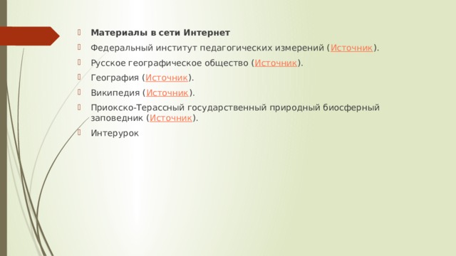 Материалы в сети Интернет Федеральный институт педагогических измерений ( Источник ). Русское географическое общество ( Источник ). География ( Источник ). Википедия ( Источник ). Приокско-Терассный государственный природный биосферный заповедник ( Источник ). Интерурок 