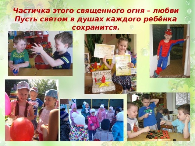 Частичка этого священного огня – любви  Пусть светом в душах каждого ребёнка сохранится. 