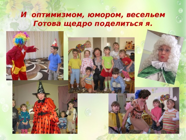 И оптимизмом, юмором, весельем  Готова щедро поделиться я. 