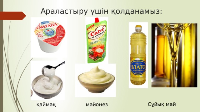 Араластыру үшін қолданамыз: Сұйық май қаймақ майонез 