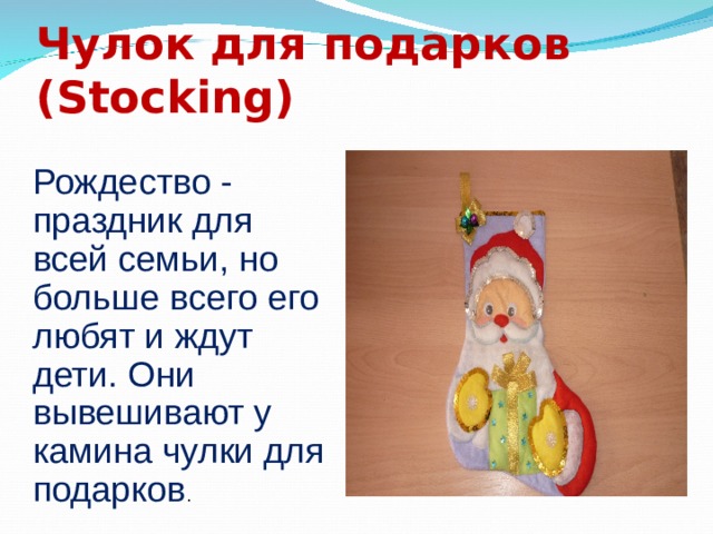 Чулок для подарков (Stocking) Рождество - праздник для всей семьи, но больше всего его любят и ждут дети. Они вывешивают у камина чулки для подарков . 