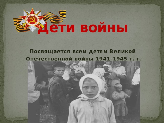     Дети войны     Посвящается всем детям Великой  Отечественной войны 1941-1945 г. г. 