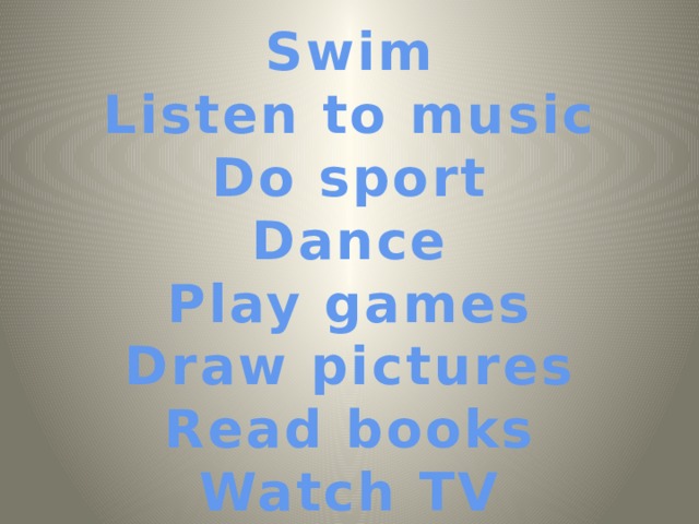 Swim Listen to music Do sport Dance Play games Draw pictures Read books Watch TV 