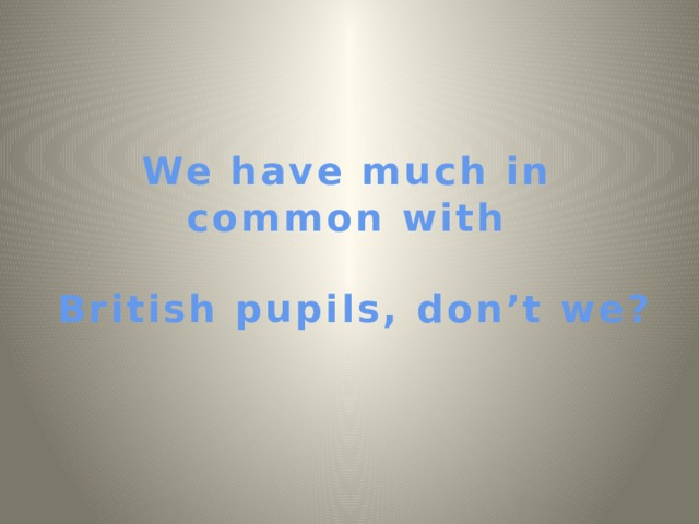 We have much in common with   British pupils, don’t we?   
